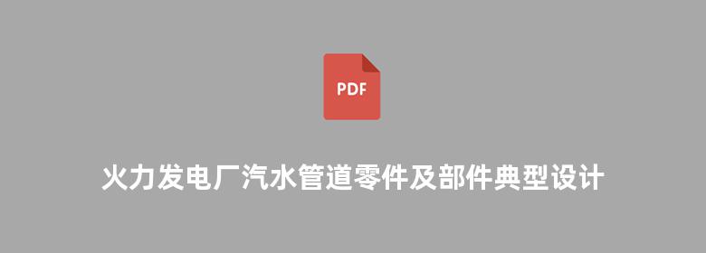 火力发电厂汽水管道零件及部件典型设计 GD2000版  2006版 增补